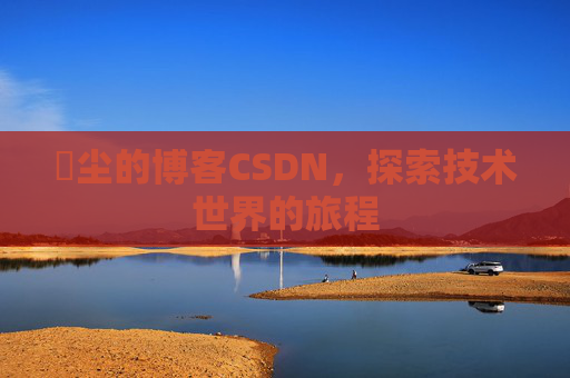 玦尘的博客CSDN，探索技术世界的旅程