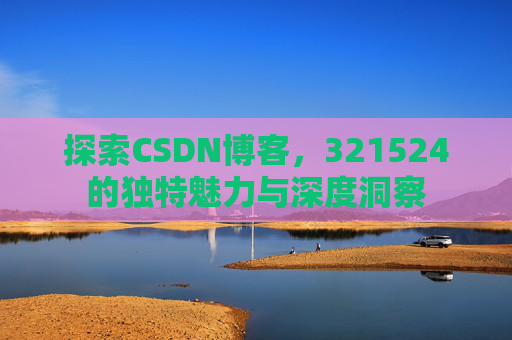 探索CSDN博客,321524的独特魅力与深度洞察