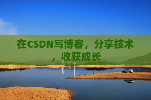 在CSDN写博客，分享技术，收获成长